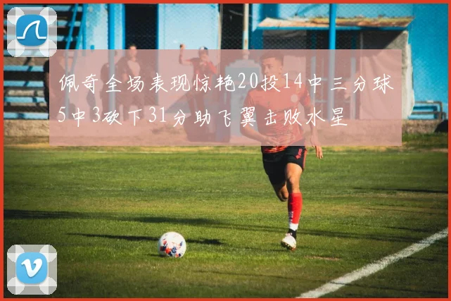 佩奇全场表现惊艳20投14中三分球5中3砍下31分助飞翼击败水星
