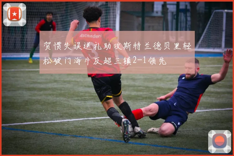 贺惯失误送礼助攻斯特兰德贝里轻松破门海牛反超三镇2-1领先