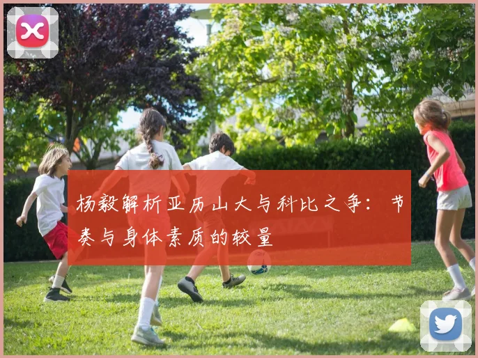 杨毅解析亚历山大与科比之争：节奏与身体素质的较量