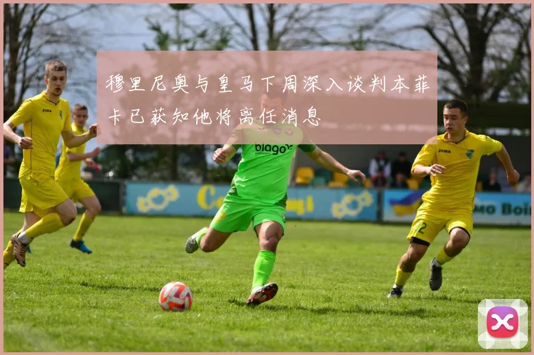 穆里尼奥与皇马下周深入谈判本菲卡已获知他将离任消息